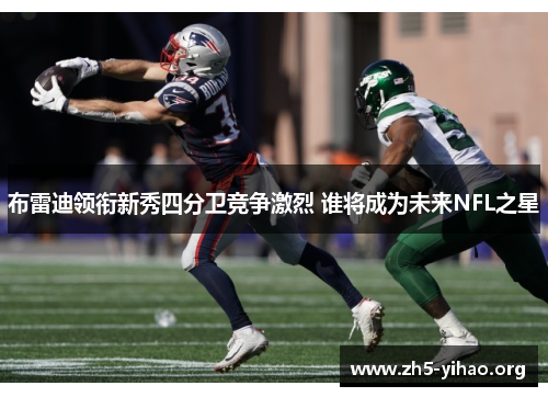 布雷迪领衔新秀四分卫竞争激烈 谁将成为未来NFL之星