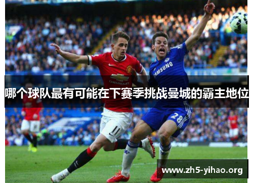 哪个球队最有可能在下赛季挑战曼城的霸主地位