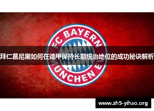拜仁慕尼黑如何在德甲保持长期统治地位的成功秘诀解析