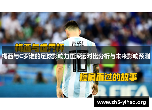 梅西与C罗谁的足球影响力更深远对比分析与未来影响预测