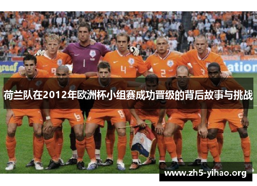 荷兰队在2012年欧洲杯小组赛成功晋级的背后故事与挑战