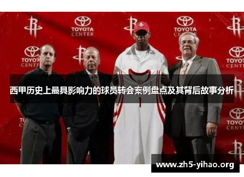 西甲历史上最具影响力的球员转会案例盘点及其背后故事分析