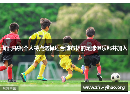 如何根据个人特点选择适合迪布林的足球俱乐部并加入