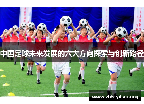 中国足球未来发展的六大方向探索与创新路径