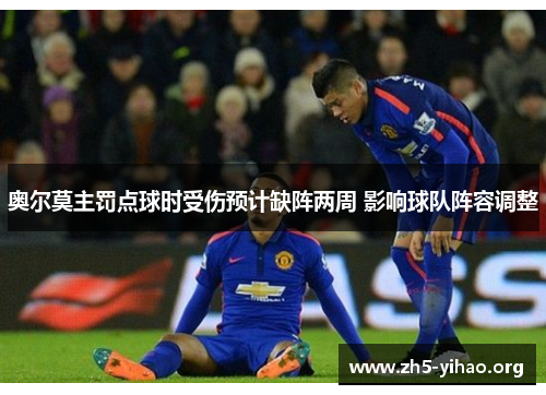 奥尔莫主罚点球时受伤预计缺阵两周 影响球队阵容调整