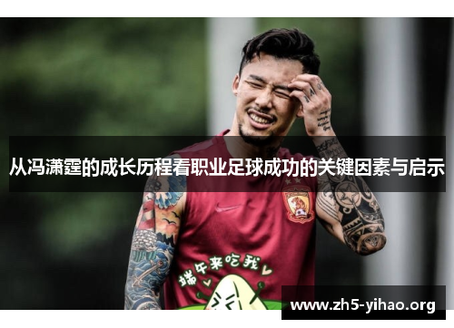 从冯潇霆的成长历程看职业足球成功的关键因素与启示