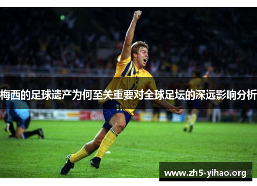 梅西的足球遗产为何至关重要对全球足坛的深远影响分析