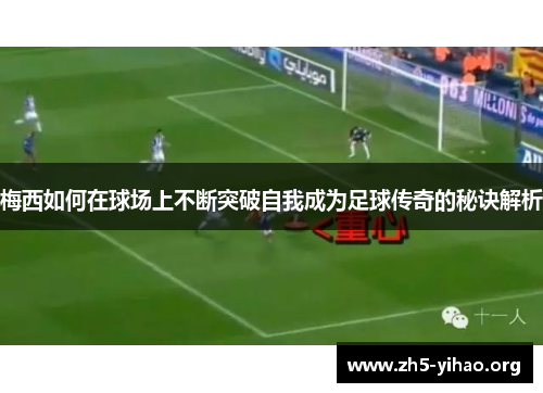 梅西如何在球场上不断突破自我成为足球传奇的秘诀解析
