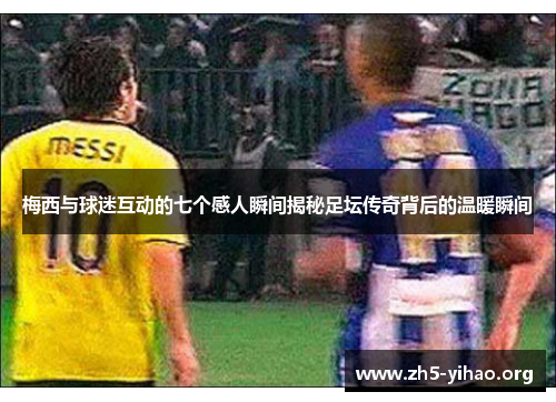 梅西与球迷互动的七个感人瞬间揭秘足坛传奇背后的温暖瞬间