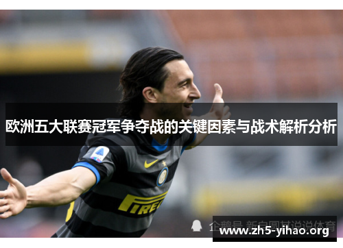 欧洲五大联赛冠军争夺战的关键因素与战术解析分析