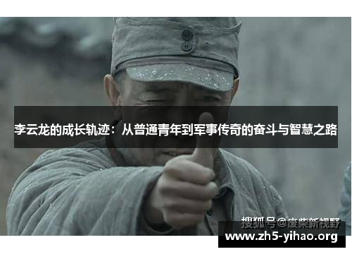 李云龙的成长轨迹：从普通青年到军事传奇的奋斗与智慧之路