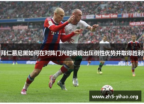 拜仁慕尼黑如何在对阵门兴时展现出压倒性优势并取得胜利