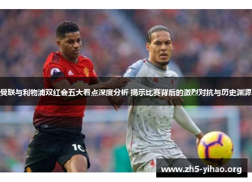 曼联与利物浦双红会五大看点深度分析 揭示比赛背后的激烈对抗与历史渊源