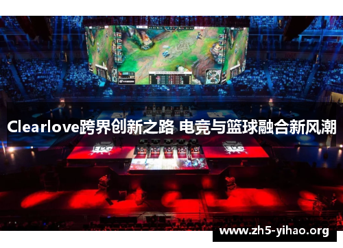 Clearlove跨界创新之路 电竞与篮球融合新风潮