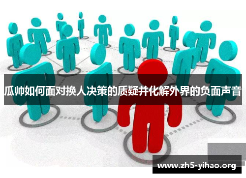 瓜帅如何面对换人决策的质疑并化解外界的负面声音