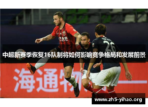 中超新赛季恢复16队制将如何影响竞争格局和发展前景