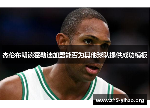 杰伦布朗谈霍勒迪加盟能否为其他球队提供成功模板