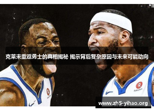 克莱未重返勇士的真相揭秘 揭示背后复杂原因与未来可能动向