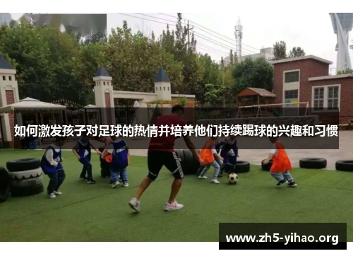 如何激发孩子对足球的热情并培养他们持续踢球的兴趣和习惯