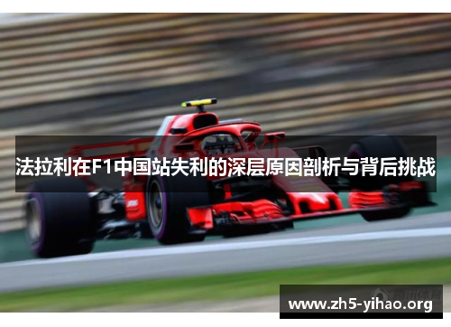 法拉利在F1中国站失利的深层原因剖析与背后挑战