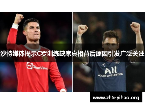 沙特媒体揭示C罗训练缺席真相背后原因引发广泛关注
