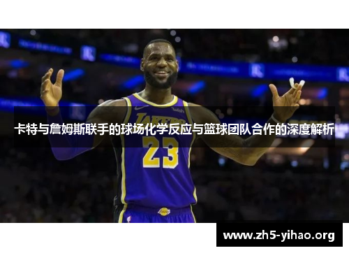 卡特与詹姆斯联手的球场化学反应与篮球团队合作的深度解析