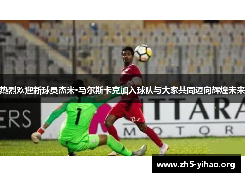 热烈欢迎新球员杰米·马尔斯卡克加入球队与大家共同迈向辉煌未来
