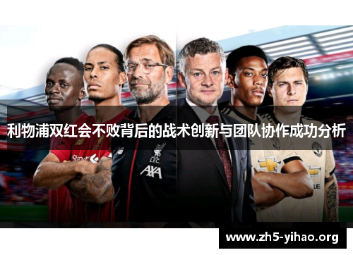利物浦双红会不败背后的战术创新与团队协作成功分析