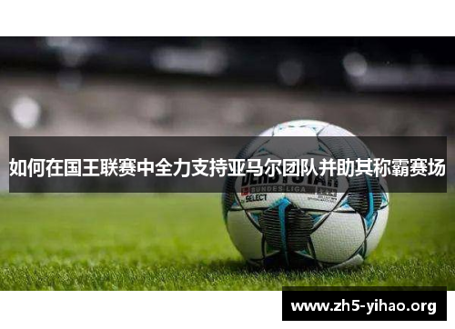 如何在国王联赛中全力支持亚马尔团队并助其称霸赛场