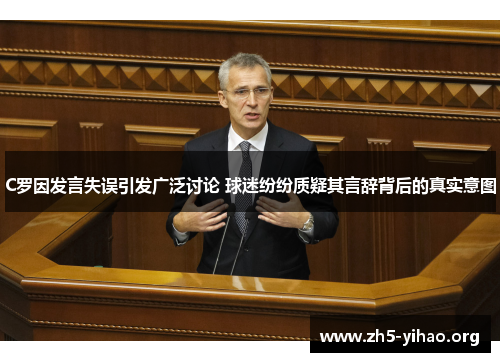 C罗因发言失误引发广泛讨论 球迷纷纷质疑其言辞背后的真实意图