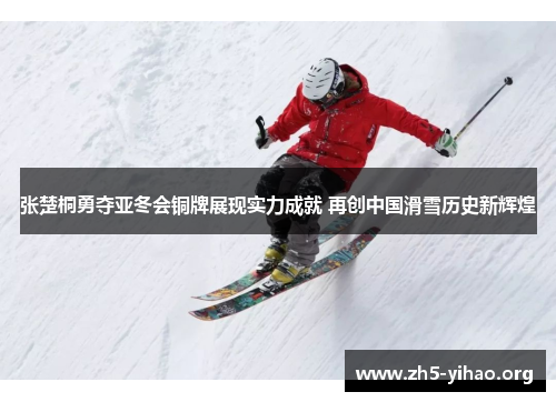 张楚桐勇夺亚冬会铜牌展现实力成就 再创中国滑雪历史新辉煌