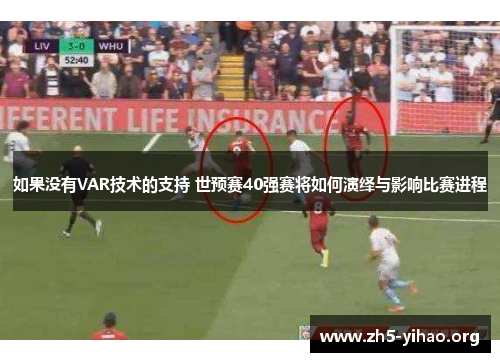 如果没有VAR技术的支持 世预赛40强赛将如何演绎与影响比赛进程