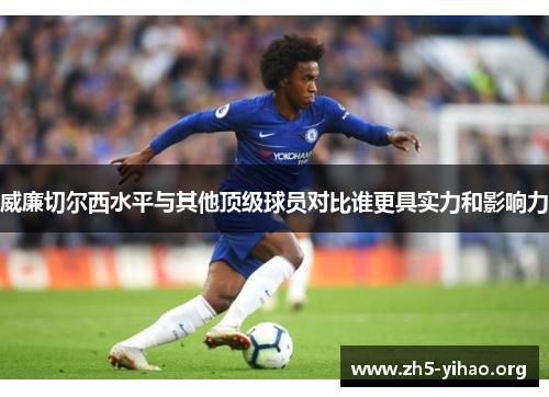 威廉切尔西水平与其他顶级球员对比谁更具实力和影响力