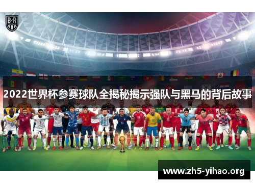 2022世界杯参赛球队全揭秘揭示强队与黑马的背后故事