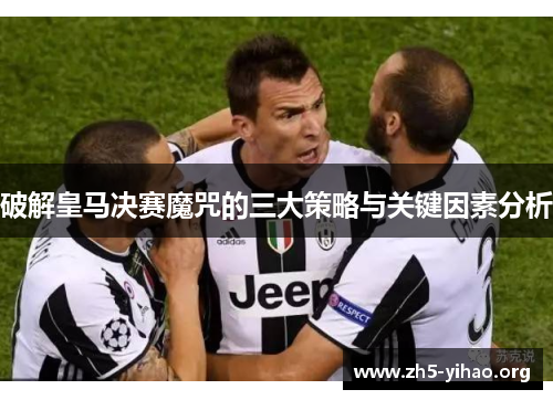 破解皇马决赛魔咒的三大策略与关键因素分析