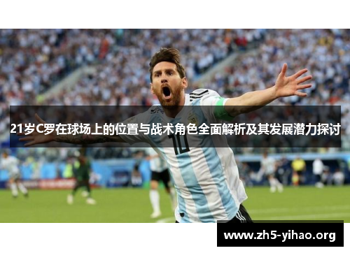 21岁C罗在球场上的位置与战术角色全面解析及其发展潜力探讨
