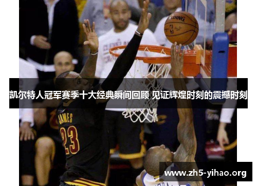 凯尔特人冠军赛季十大经典瞬间回顾 见证辉煌时刻的震撼时刻