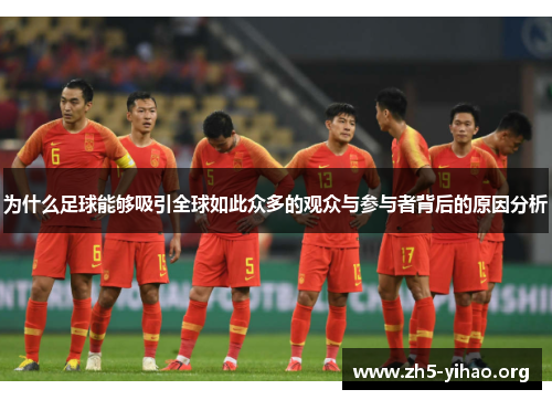 为什么足球能够吸引全球如此众多的观众与参与者背后的原因分析