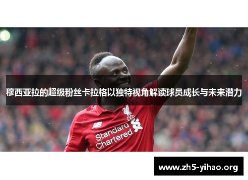 穆西亚拉的超级粉丝卡拉格以独特视角解读球员成长与未来潜力