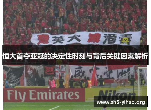 恒大首夺亚冠的决定性时刻与背后关键因素解析