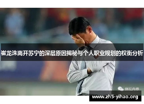 崔龙洙离开苏宁的深层原因揭秘与个人职业规划的权衡分析