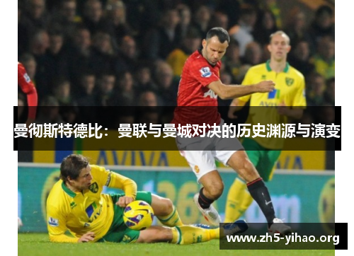 曼彻斯特德比：曼联与曼城对决的历史渊源与演变
