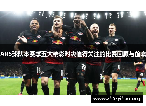 ARS球队本赛季五大精彩对决值得关注的比赛回顾与前瞻
