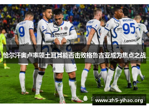 恰尔汗奥卢率领土耳其能否击败格鲁吉亚成为焦点之战
