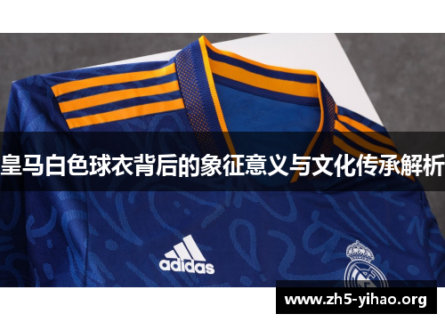 皇马白色球衣背后的象征意义与文化传承解析
