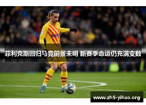菲利克斯回归马竞前景未明 新赛季命运仍充满变数