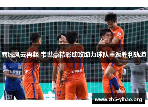 蓉城风云再起 韦世豪精彩助攻助力球队重返胜利轨道