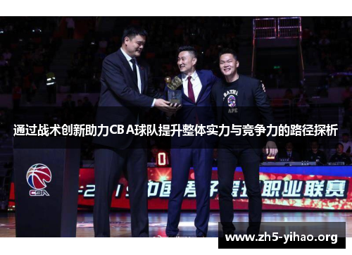 通过战术创新助力CBA球队提升整体实力与竞争力的路径探析