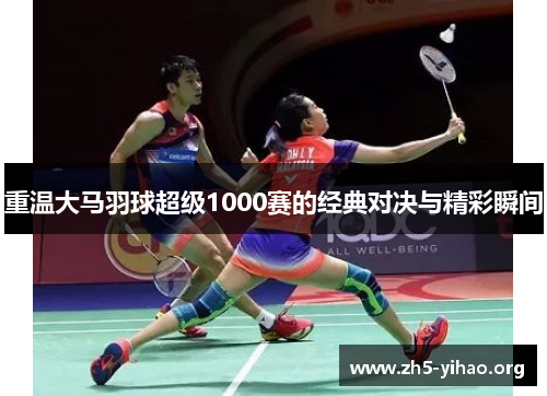 重温大马羽球超级1000赛的经典对决与精彩瞬间