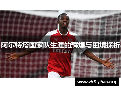 阿尔特塔国家队生涯的辉煌与困境探析